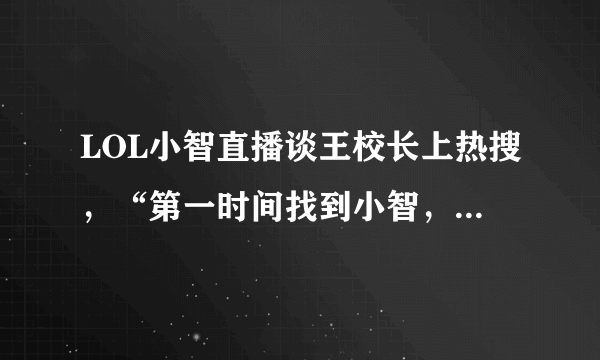 LOL小智直播谈王校长上热搜，“第一时间找到小智，透露聊天内容引热议”，你怎么看？