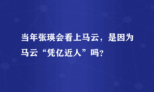 当年张瑛会看上马云，是因为马云“凭亿近人”吗？