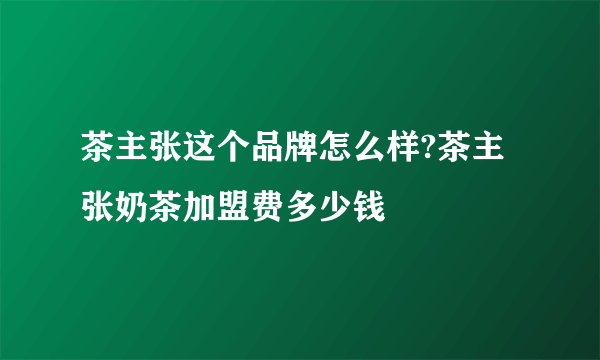 茶主张这个品牌怎么样?茶主张奶茶加盟费多少钱