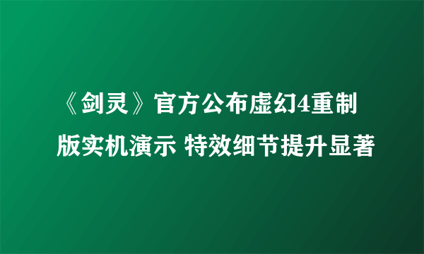 《剑灵》官方公布虚幻4重制版实机演示 特效细节提升显著