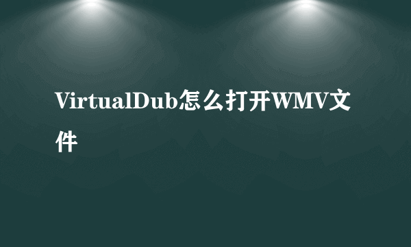 VirtualDub怎么打开WMV文件