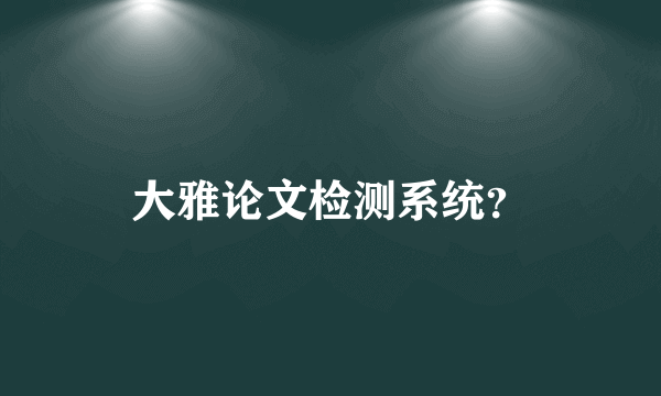 大雅论文检测系统？