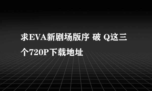 求EVA新剧场版序 破 Q这三个720P下载地址