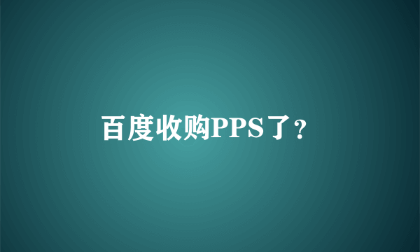 百度收购PPS了？