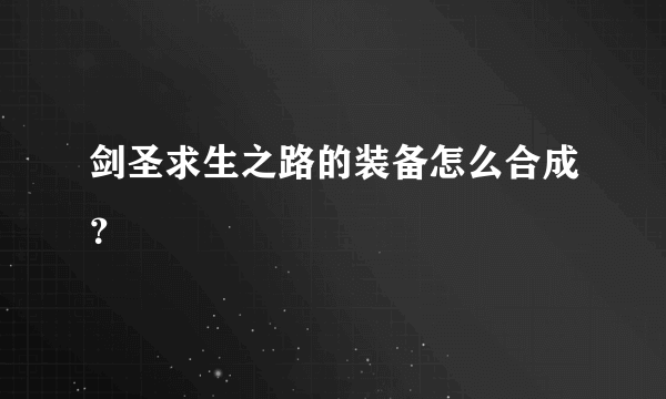 剑圣求生之路的装备怎么合成？