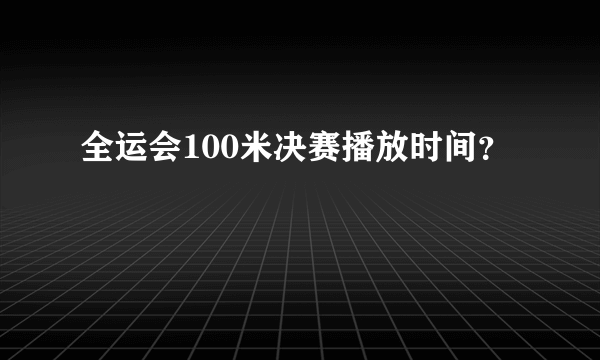 全运会100米决赛播放时间？