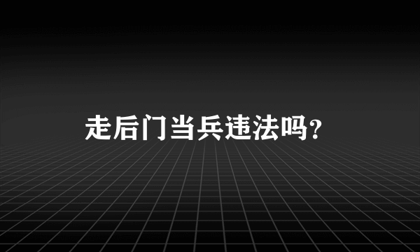 走后门当兵违法吗？