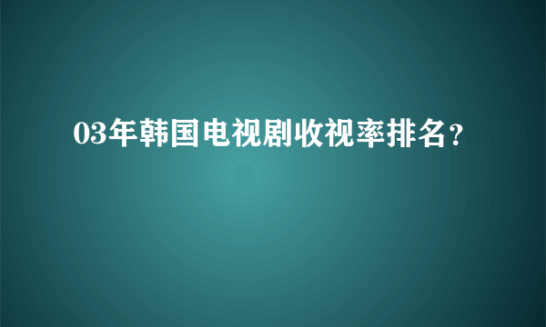 03年韩国电视剧收视率排名？