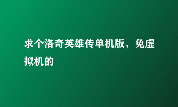 求个洛奇英雄传单机版，免虚拟机的