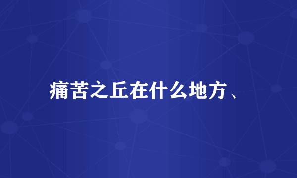 痛苦之丘在什么地方、