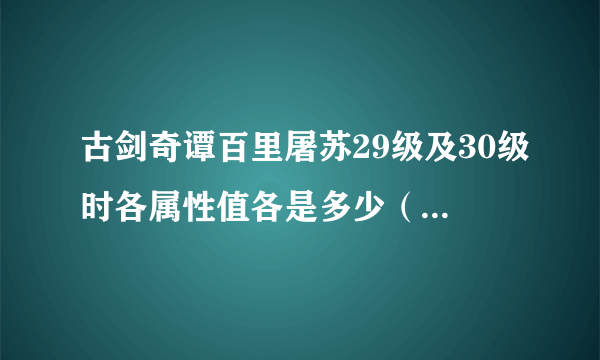 古剑奇谭百里屠苏29级及30级时各属性值各是多少（蕴池全部为火）？（20分）