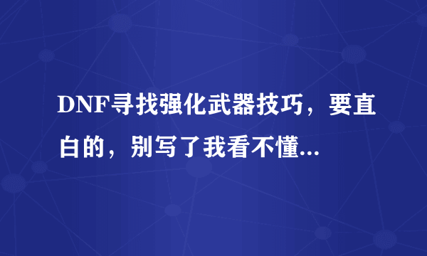 DNF寻找强化武器技巧，要直白的，别写了我看不懂...