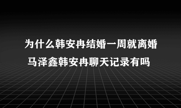 为什么韩安冉结婚一周就离婚 马泽鑫韩安冉聊天记录有吗