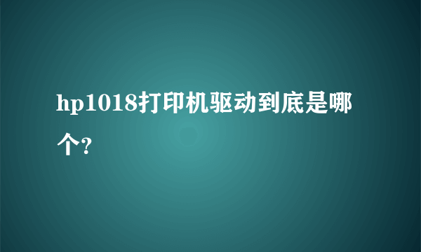 hp1018打印机驱动到底是哪个？