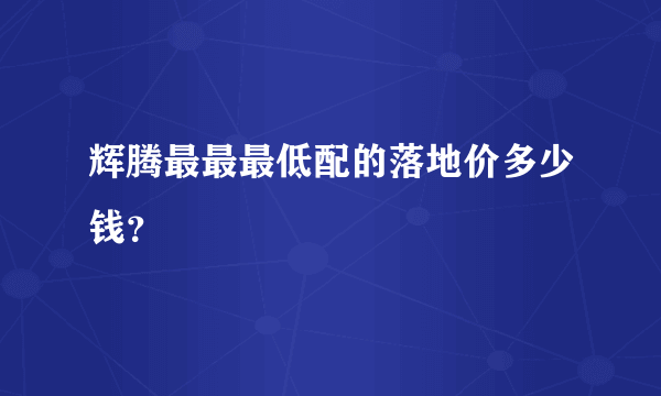 辉腾最最最低配的落地价多少钱？