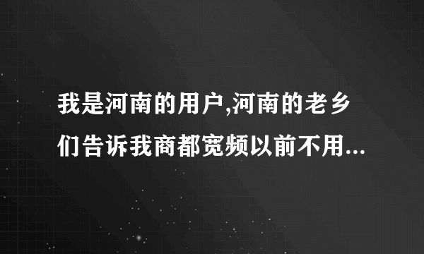 我是河南的用户,河南的老乡们告诉我商都宽频以前不用号怎么现在要号了呢?