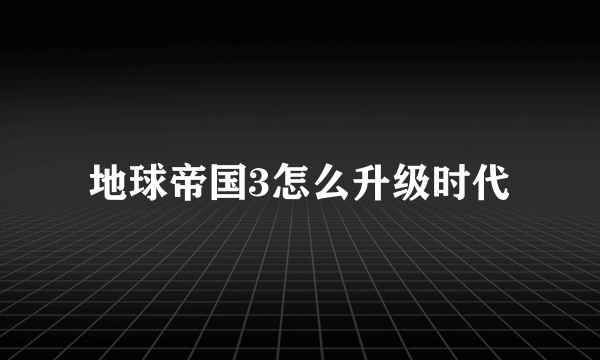 地球帝国3怎么升级时代