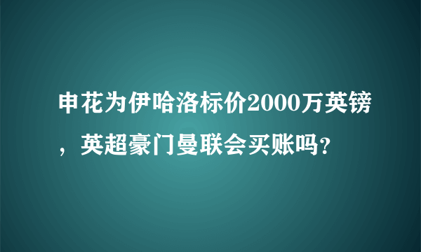 申花为伊哈洛标价2000万英镑，英超豪门曼联会买账吗？