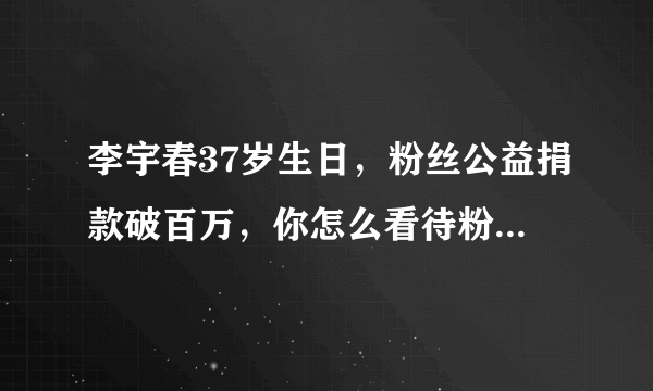 李宇春37岁生日，粉丝公益捐款破百万，你怎么看待粉丝捐款的行为？