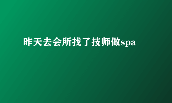 昨天去会所找了技师做spa