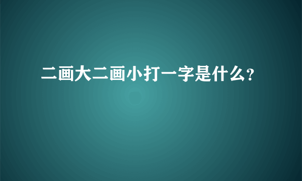 二画大二画小打一字是什么？