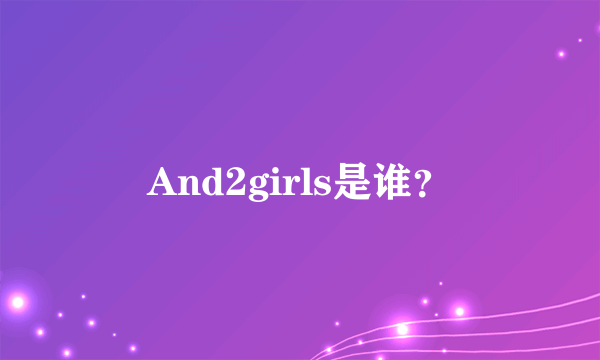 And2girls是谁？