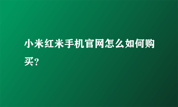 小米红米手机官网怎么如何购买？