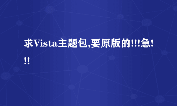 求Vista主题包,要原版的!!!急!!!