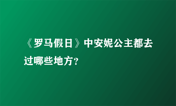 《罗马假日》中安妮公主都去过哪些地方？