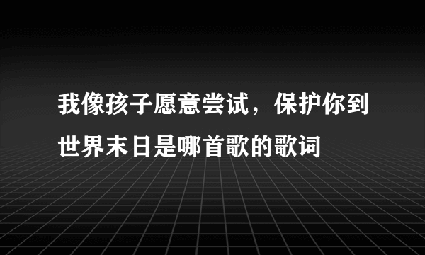 我像孩子愿意尝试，保护你到世界末日是哪首歌的歌词