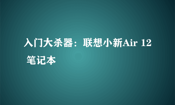 入门大杀器：联想小新Air 12 笔记本