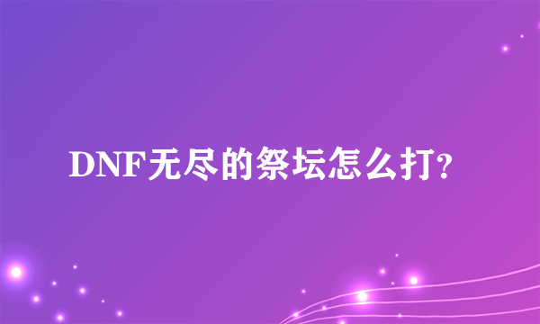 DNF无尽的祭坛怎么打？