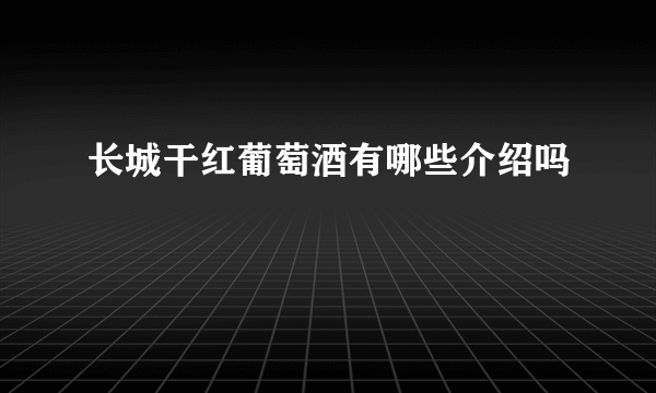 长城干红葡萄酒有哪些介绍吗