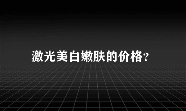 激光美白嫩肤的价格？