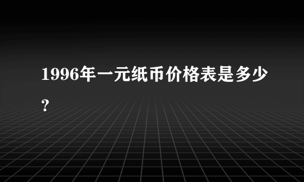 1996年一元纸币价格表是多少？