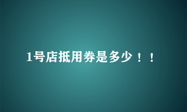 1号店抵用券是多少 ！！