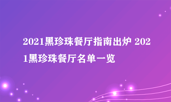 2021黑珍珠餐厅指南出炉 2021黑珍珠餐厅名单一览