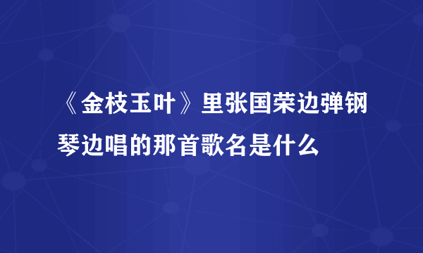 《金枝玉叶》里张国荣边弹钢琴边唱的那首歌名是什么