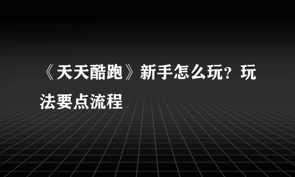 《天天酷跑》新手怎么玩？玩法要点流程