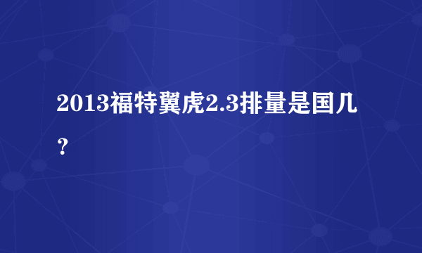 2013福特翼虎2.3排量是国几？