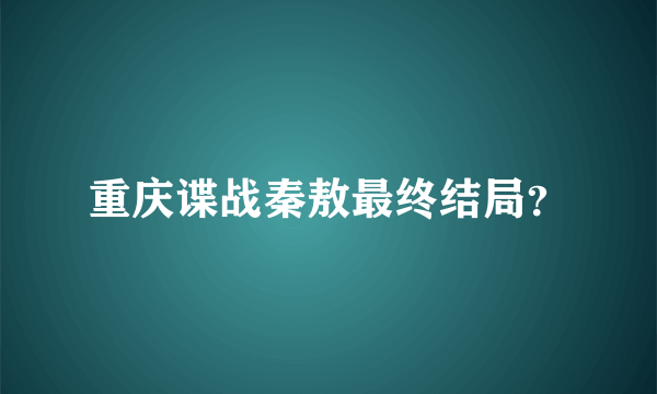 重庆谍战秦敖最终结局？