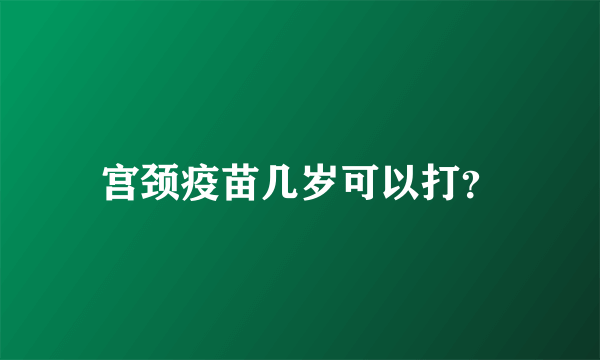 宫颈疫苗几岁可以打？