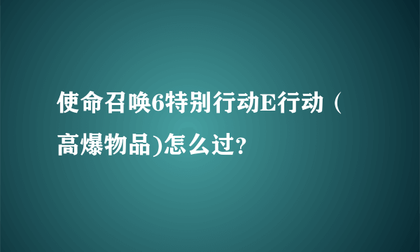 使命召唤6特别行动E行动（高爆物品)怎么过？