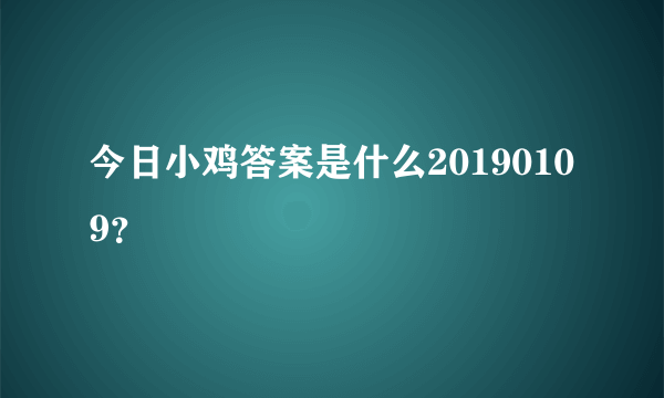 今日小鸡答案是什么20190109？