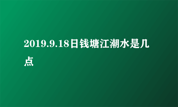 2019.9.18日钱塘江潮水是几点