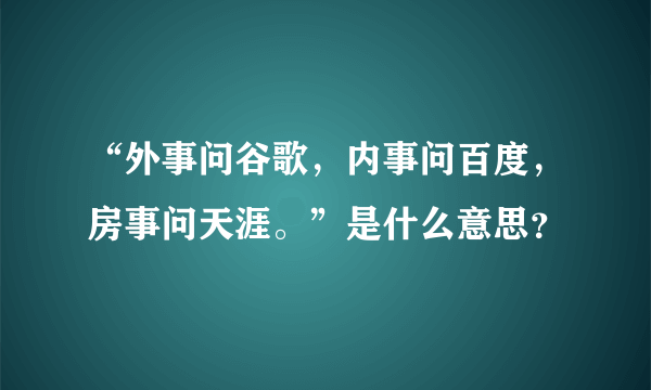 “外事问谷歌，内事问百度，房事问天涯。”是什么意思？