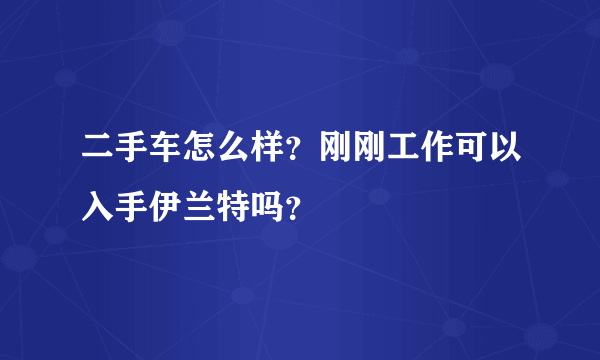 二手车怎么样？刚刚工作可以入手伊兰特吗？