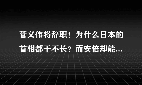 菅义伟将辞职！为什么日本的首相都干不长？而安倍却能长期执政？