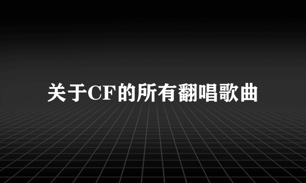 关于CF的所有翻唱歌曲