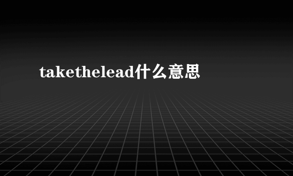 takethelead什么意思